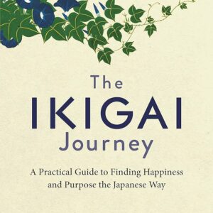 A PRACTICAL GUIDE TO FINDING HAPPINESS AND PURPOSE THE JAPANESE WAY
