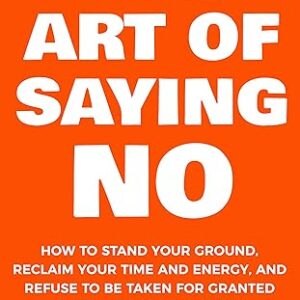 The Art Of Saying NO: How To Stand Your Ground, Reclaim Your Time And Energy, And Refuse To Be Taken For Granted (Without Feeling Guilty!) (The Art Of Living Well Book 1)